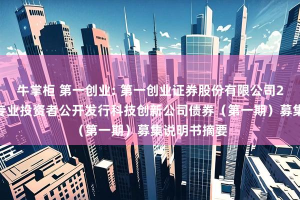 牛掌柜 第一创业: 第一创业证券股份有限公司2025年面向专业投资者公开发行科技创新公司债券（第一期）募集说明书摘要